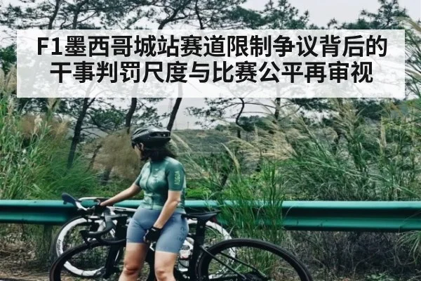 F1墨西哥城站赛道限制争议背后的干事判罚尺度与比赛公平再审视